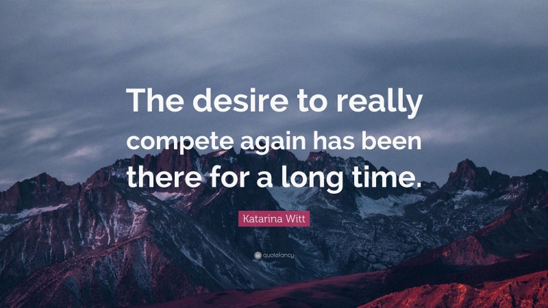 Katarina Witt Quote: “The desire to really compete again has been there for a long time.”