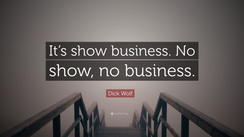 Dick Wolf Quote: “It’s show business. No show, no business.”