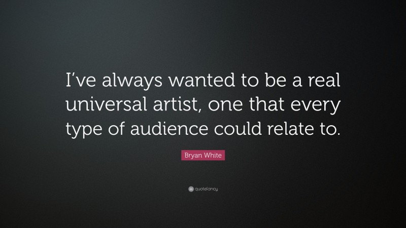Bryan White Quote: “I’ve always wanted to be a real universal artist, one that every type of audience could relate to.”