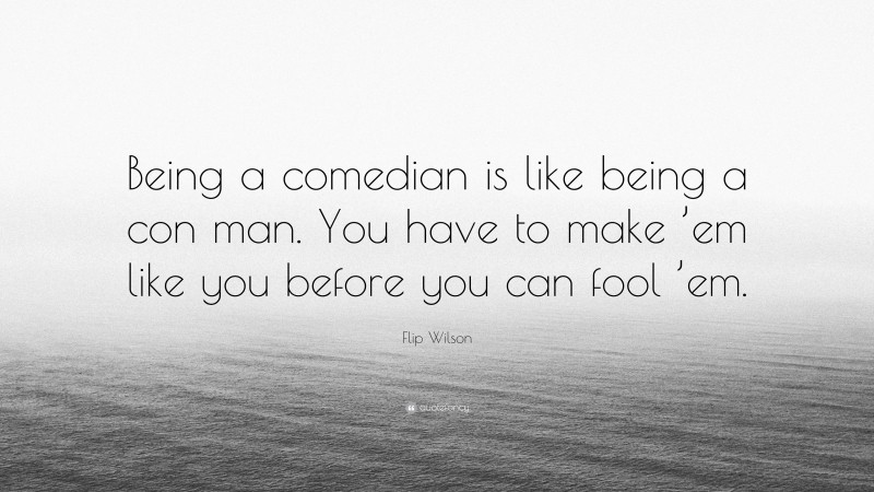 Flip Wilson Quote: “Being a comedian is like being a con man. You have to make ’em like you before you can fool ’em.”