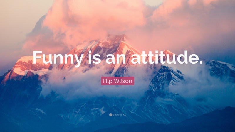 Flip Wilson Quote: “Funny is an attitude.”