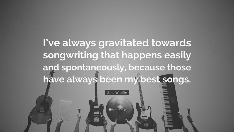 Jane Wiedlin Quote: “I’ve always gravitated towards songwriting that happens easily and spontaneously, because those have always been my best songs.”