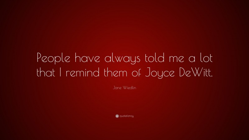 Jane Wiedlin Quote: “People have always told me a lot that I remind them of Joyce DeWitt.”