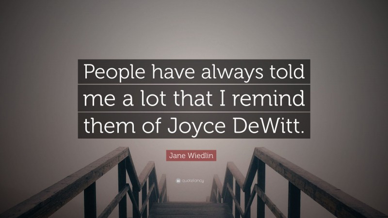 Jane Wiedlin Quote: “People have always told me a lot that I remind them of Joyce DeWitt.”