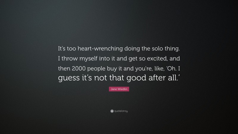 Jane Wiedlin Quote: “It’s too heart-wrenching doing the solo thing. I throw myself into it and get so excited, and then 2000 people buy it and you’re, like, ‘Oh. I guess it’s not that good after all.’”