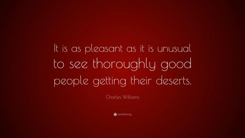 Charles Williams Quote: “It is as pleasant as it is unusual to see thoroughly good people getting their deserts.”