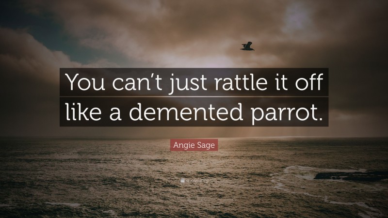Angie Sage Quote: “You can’t just rattle it off like a demented parrot.”