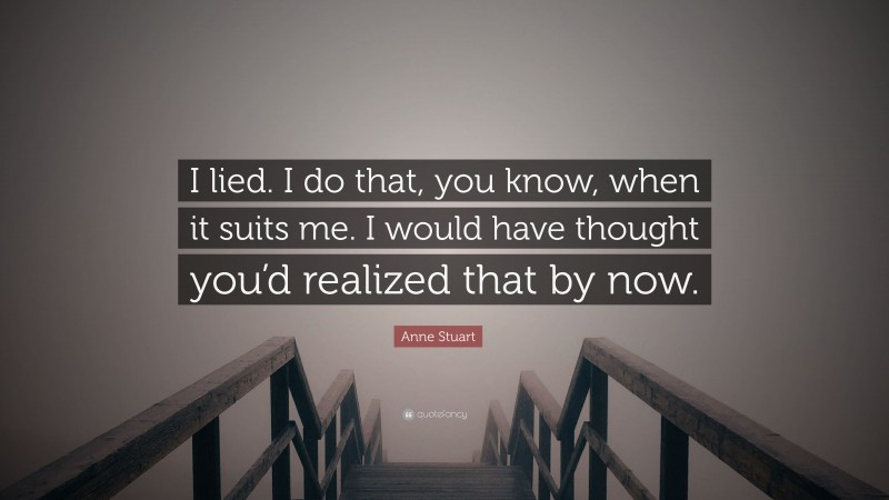 Anne Stuart Quote: “I lied. I do that, you know, when it suits me. I would have thought you’d realized that by now.”