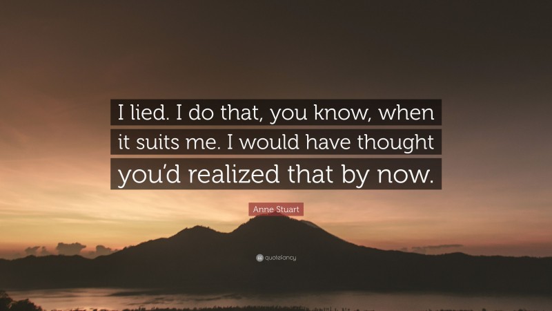 Anne Stuart Quote: “I lied. I do that, you know, when it suits me. I would have thought you’d realized that by now.”