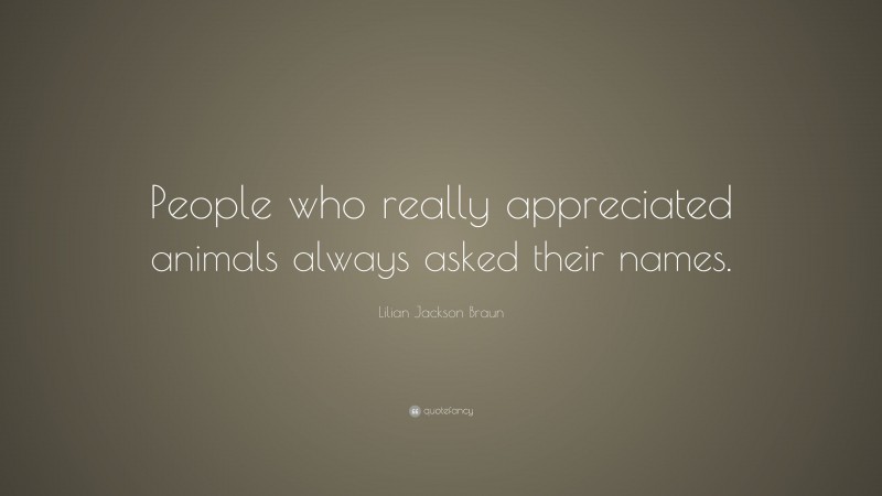 Lilian Jackson Braun Quote: “People who really appreciated animals always asked their names.”