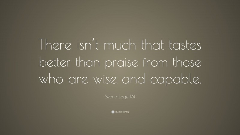 Selma Lagerlöf Quote: “There isn’t much that tastes better than praise from those who are wise and capable.”