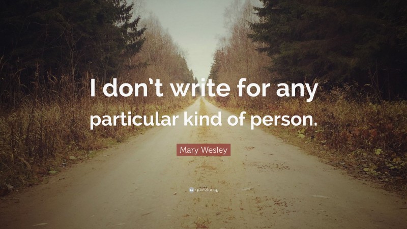 Mary Wesley Quote: “I don’t write for any particular kind of person.”