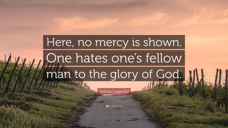 Selma Lagerlöf Quote: “Here, no mercy is shown. One hates one’s fellow man to the glory of God.”