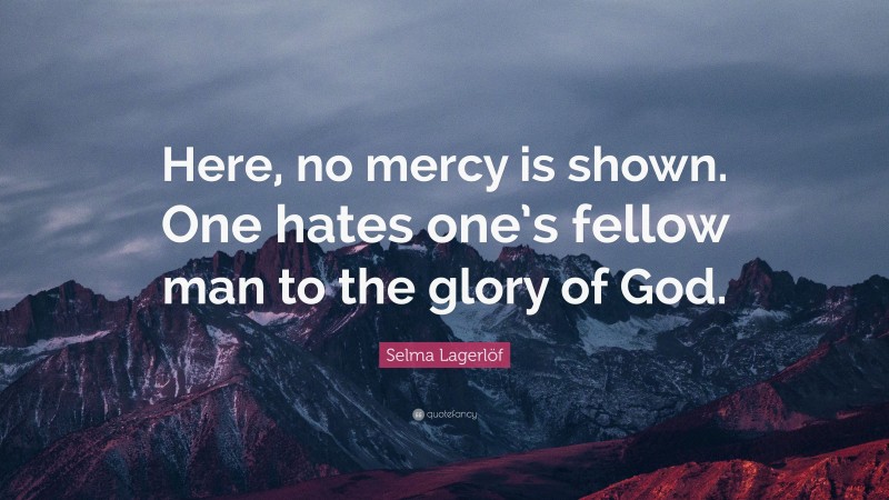 Selma Lagerlöf Quote: “Here, no mercy is shown. One hates one’s fellow man to the glory of God.”