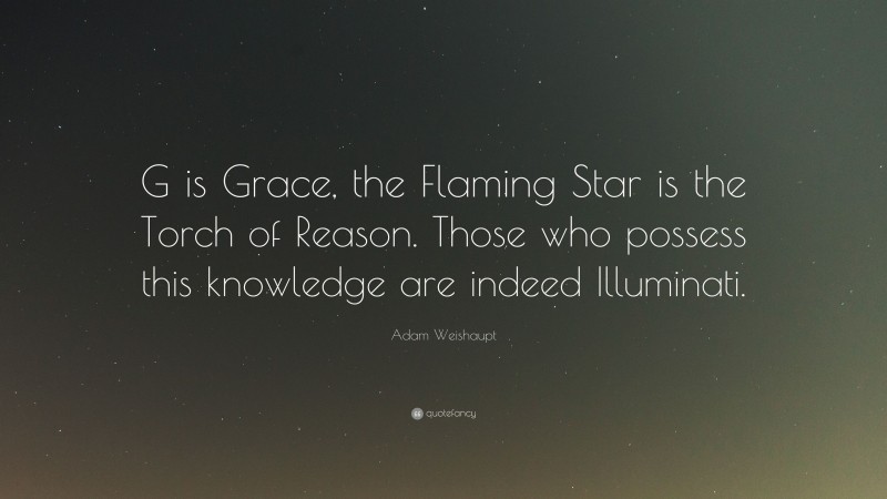 Adam Weishaupt Quote: “G is Grace, the Flaming Star is the Torch of Reason. Those who possess this knowledge are indeed Illuminati.”