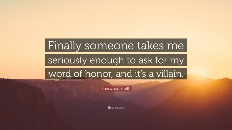 Sherwood Smith Quote: “Finally someone takes me seriously enough to ask for my word of honor, and it’s a villain.”