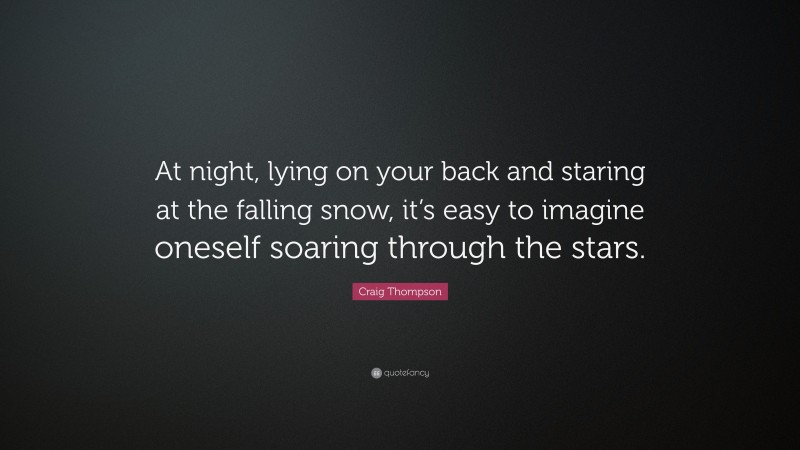 Craig Thompson Quote: “At night, lying on your back and staring at the falling snow, it’s easy to imagine oneself soaring through the stars.”