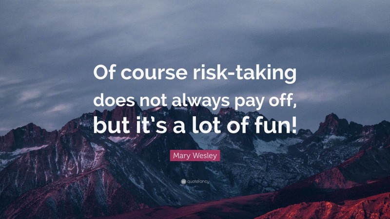 Mary Wesley Quote: “Of course risk-taking does not always pay off, but it’s a lot of fun!”