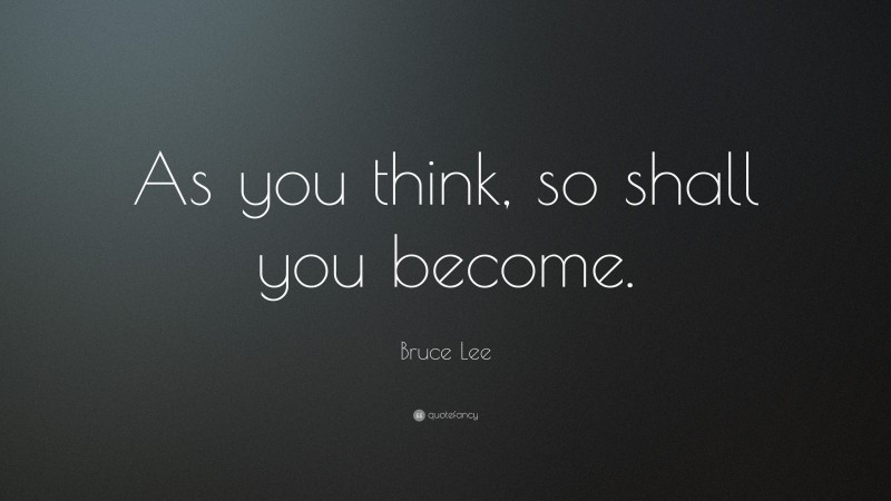 Bruce Lee Quote: “As you think, so shall you become.”