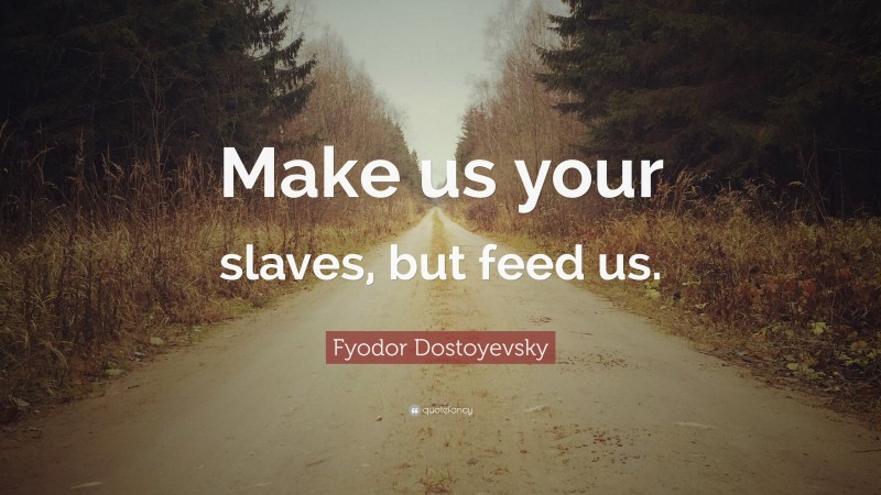 Fyodor Dostoyevsky Quote: “Make us your slaves, but feed us.”