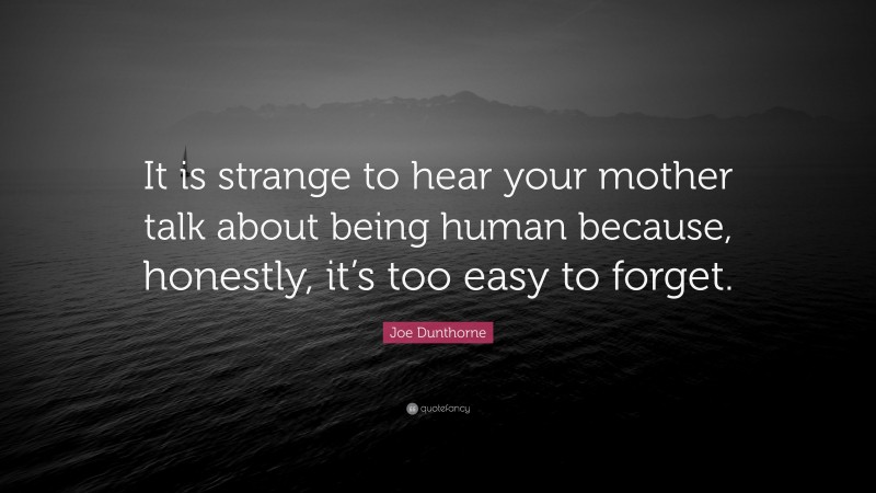 Joe Dunthorne Quote: “It is strange to hear your mother talk about being human because, honestly, it’s too easy to forget.”
