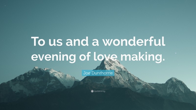 Joe Dunthorne Quote: “To us and a wonderful evening of love making.”
