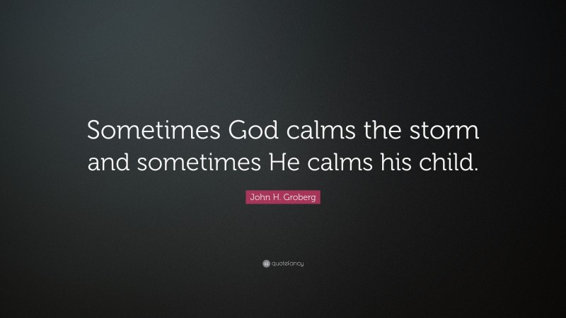 John H. Groberg Quote: “Sometimes God calms the storm and sometimes He calms his child.”