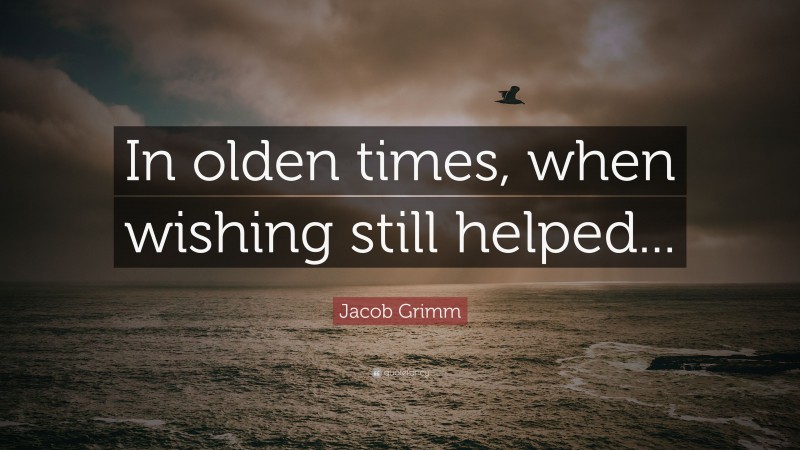 Jacob Grimm Quote: “In olden times, when wishing still helped...”