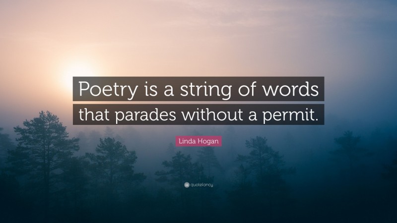 Linda Hogan Quote: “Poetry is a string of words that parades without a permit.”
