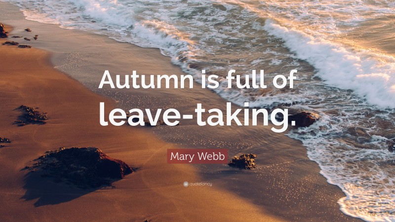 Mary Webb Quote: “Autumn is full of leave-taking.”