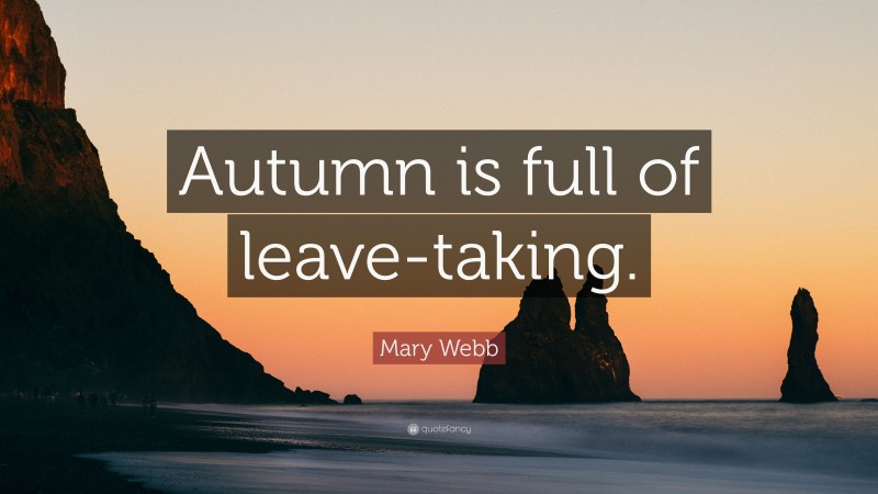 Mary Webb Quote: “Autumn is full of leave-taking.”
