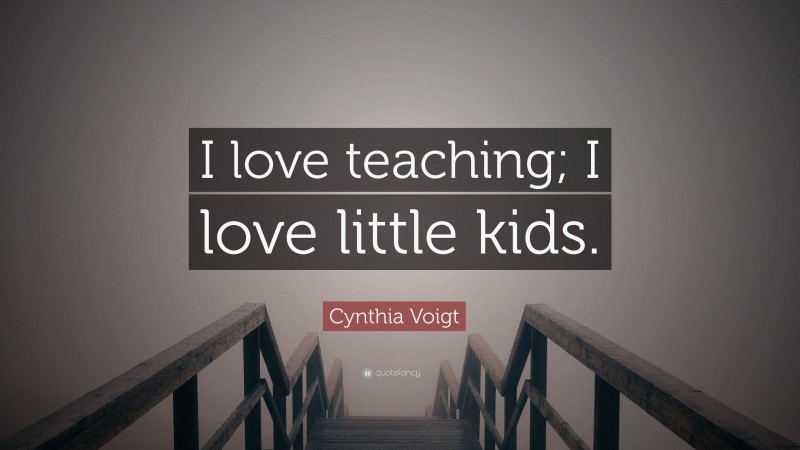 Cynthia Voigt Quote: “I love teaching; I love little kids.”
