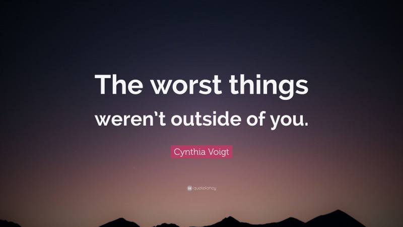 Cynthia Voigt Quote: “The worst things weren’t outside of you.”