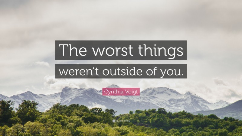 Cynthia Voigt Quote: “The worst things weren’t outside of you.”