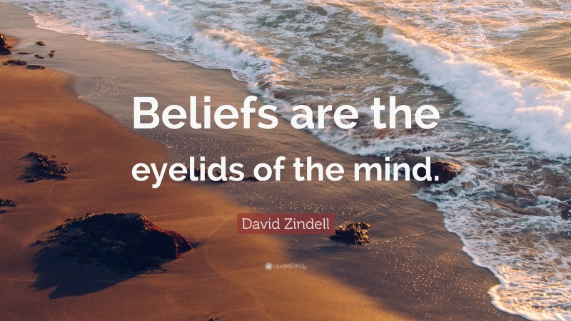 David Zindell Quote: “Beliefs are the eyelids of the mind.”