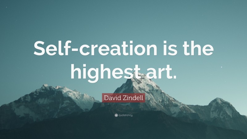 David Zindell Quote: “Self-creation is the highest art.”