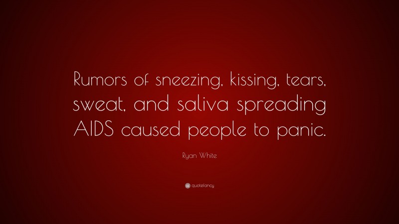 Ryan White Quote: “Rumors of sneezing, kissing, tears, sweat, and saliva spreading AIDS caused people to panic.”