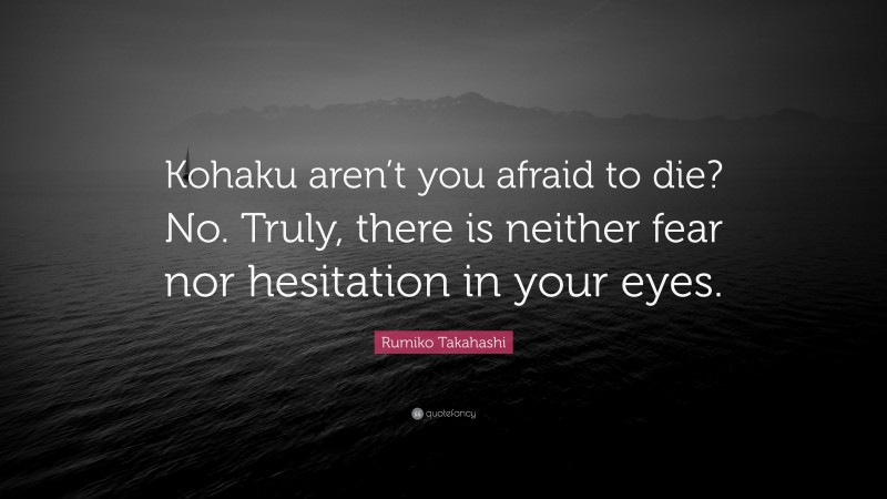 Rumiko Takahashi Quote: “Kohaku aren’t you afraid to die? No. Truly, there is neither fear nor hesitation in your eyes.”
