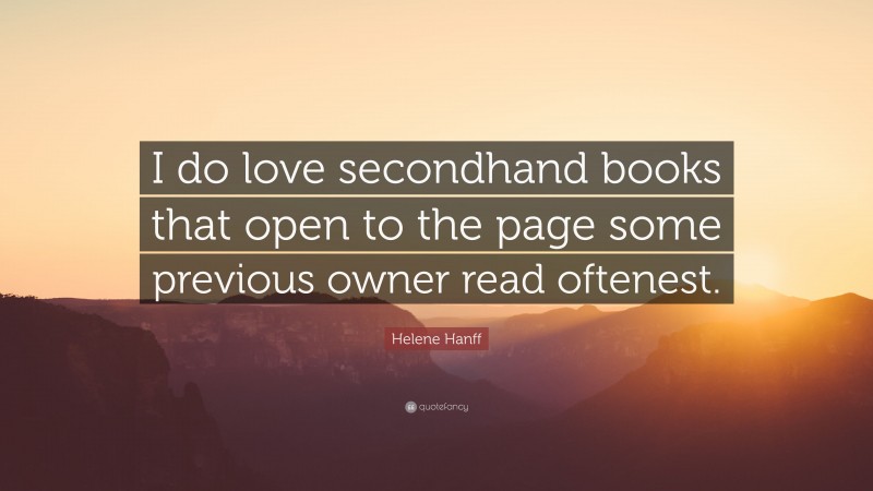 Helene Hanff Quote: “I do love secondhand books that open to the page some previous owner read oftenest.”