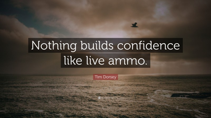 Tim Dorsey Quote: “Nothing builds confidence like live ammo.”