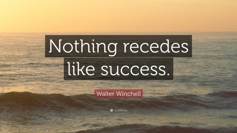 Walter Winchell Quote: “Nothing recedes like success.”