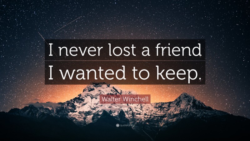 Walter Winchell Quote: “I never lost a friend I wanted to keep.”