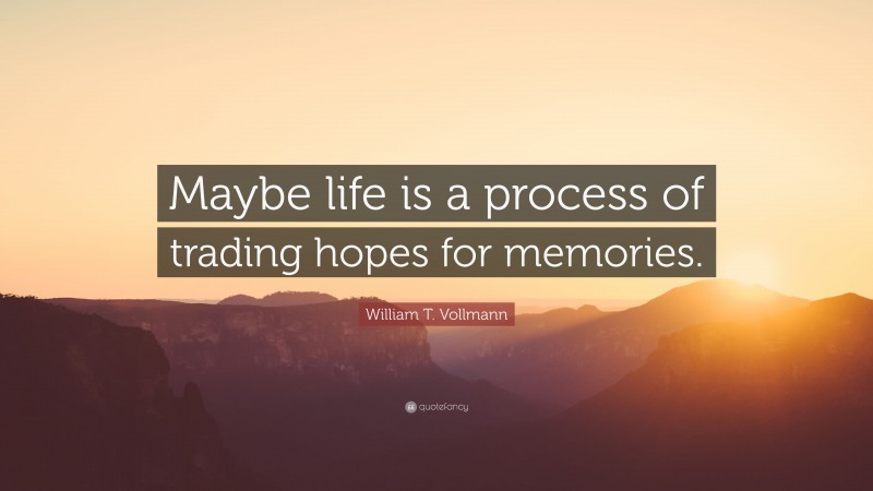 William T. Vollmann Quote: “Maybe life is a process of trading hopes for memories.”