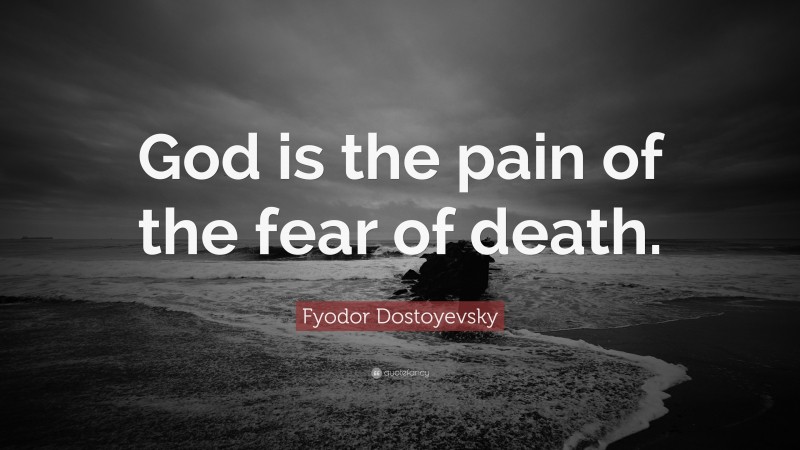 Fyodor Dostoyevsky Quote: “God is the pain of the fear of death.”