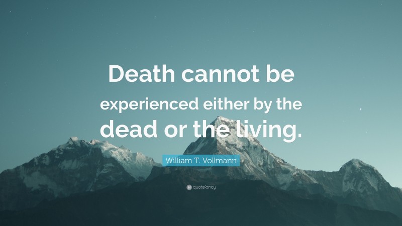 William T. Vollmann Quote: “Death cannot be experienced either by the dead or the living.”