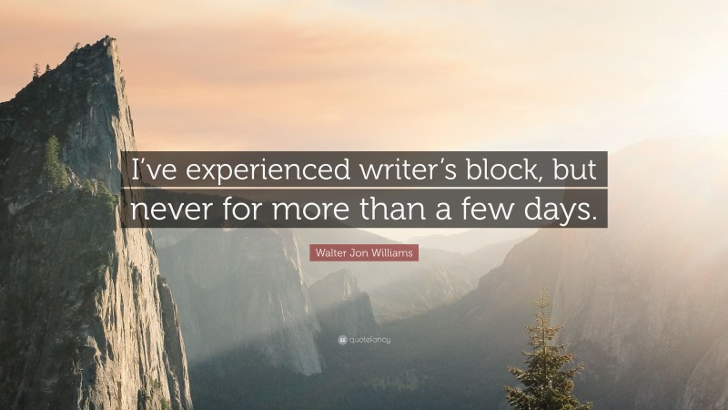 Walter Jon Williams Quote: “I’ve experienced writer’s block, but never for more than a few days.”