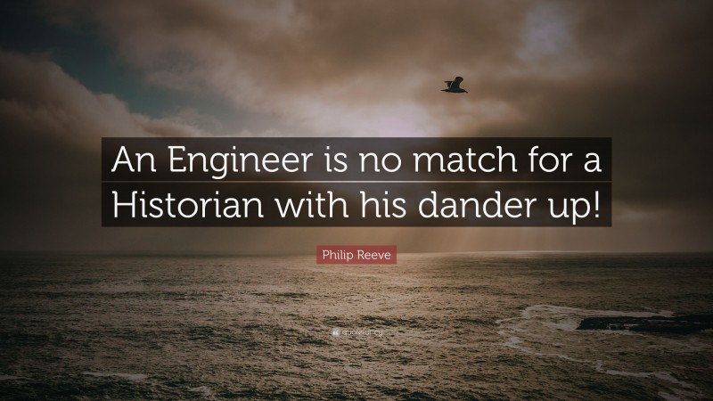Philip Reeve Quote: “An Engineer is no match for a Historian with his dander up!”