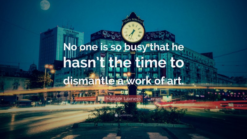 Halldór Laxness Quote: “No one is so busy that he hasn’t the time to dismantle a work of art.”