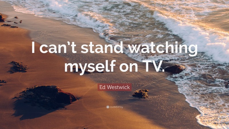 Ed Westwick Quote: “I can’t stand watching myself on TV.”