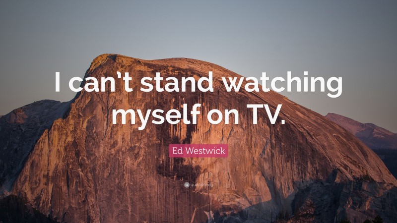 Ed Westwick Quote: “I can’t stand watching myself on TV.”